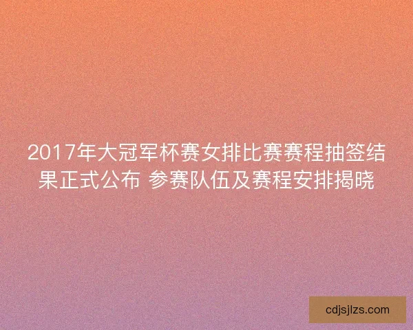 2017年大冠军杯赛女排比赛赛程抽签结果正式公布 参赛队伍及赛程安排揭晓