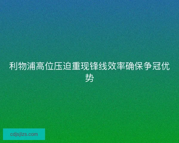利物浦高位压迫重现锋线效率确保争冠优势
